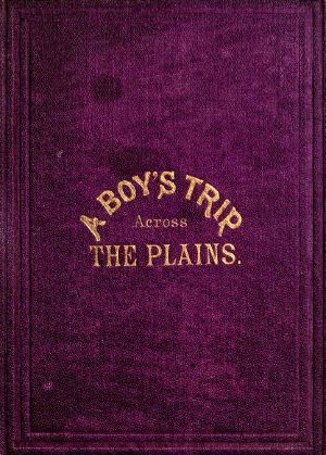 [Gutenberg 63205] • A Boy's Trip Across the Plains